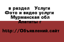  в раздел : Услуги » Фото и видео услуги . Мурманская обл.,Апатиты г.